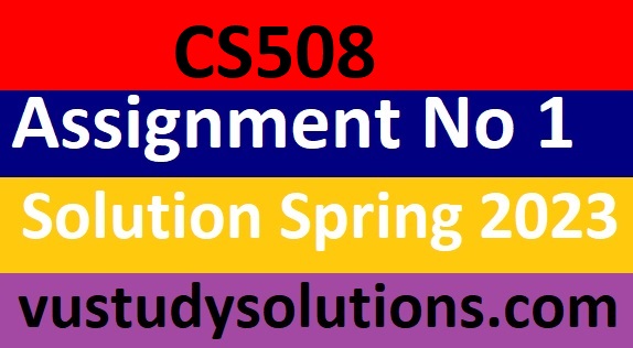 CS508 Assignment No 1 Solution Spring 2023